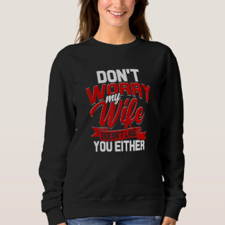 Dont Worry My Wife Doesnt Like You Either Aggressi Sweatshirt