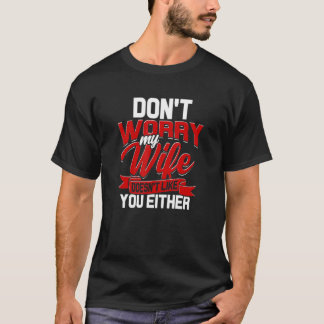 Dont Worry My Wife Doesnt Like You Either Aggressi T-Shirt