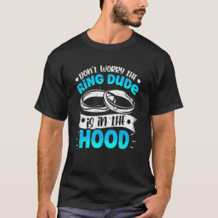 Don't Worry The Ring Dude Is In The Hood T-Shirt