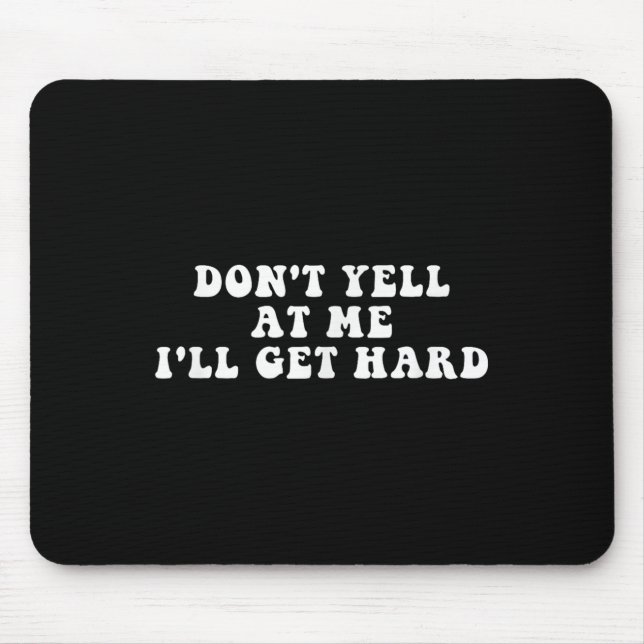 Don't Yell At Me I'll Get Hard Apparel  Mouse Pad (Front)