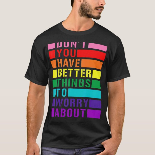 Don't You Have Better Things To Worry About Lgbtq  T-Shirt (Front)