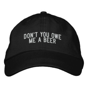 don't you owe me a beer embroidered hat