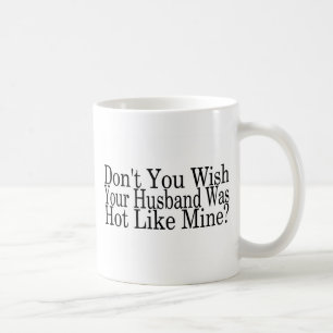 Dont You Wish Your Husband Was Hot Like Mine Coffee Mug