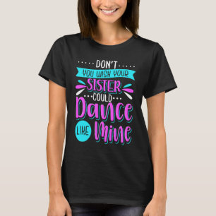 Don't You Wish Your Sister Could Dance Like Mine T-Shirt