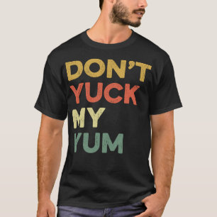 Don't Yuck My Yum Foodie Fan Love Food Eat Eating T-Shirt