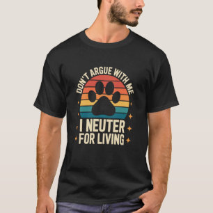 Donu2019t Argue with Me I Neuter for a Living, Vet T-Shirt