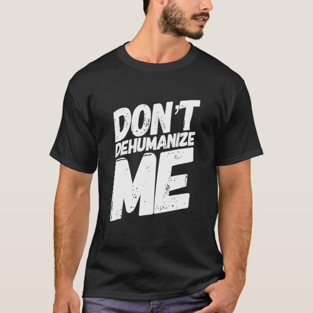 Donu2019t Dehumanise Me T-Shirt (Front)
