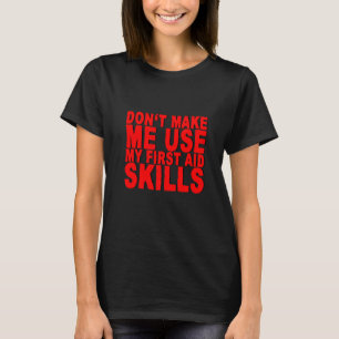 Donu2019t Make Me Use My First Aid Skills T-Shirt