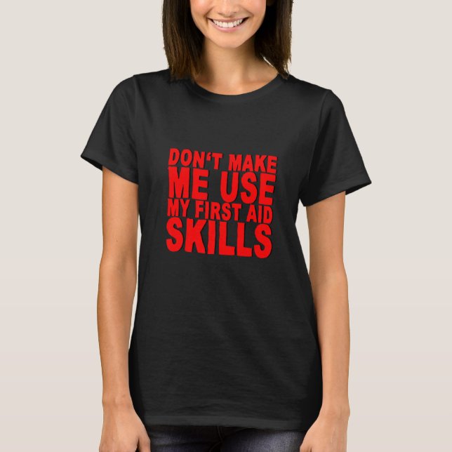 Donu2019t Make Me Use My First Aid Skills T-Shirt (Front)
