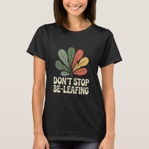 Donu2019t Stop Be-leafing Gardening Funny Leaf Pun T-Shirt