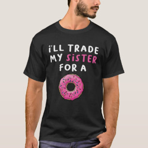 Donu I ll Trade My Sister For A Doughnut 1 T-Shirt