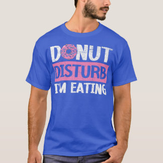 Donut Disturb I'm Eating Donut Food Baking Bake T-Shirt