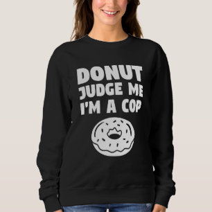 Donut Judge Me I'm A Cop Police Officer Law Enforc Sweatshirt