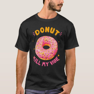 Donut Kill My Vibe  Donut  Doughnut Pun T-Shirt