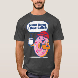 Donut Worry I have Coffee Funny T-Shirt