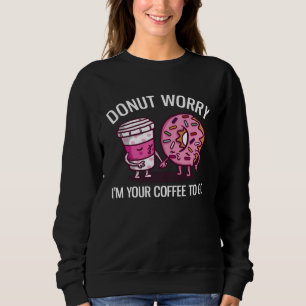 Donut Worry I m Your Coffee To Go Cute Donut Coffe Sweatshirt
