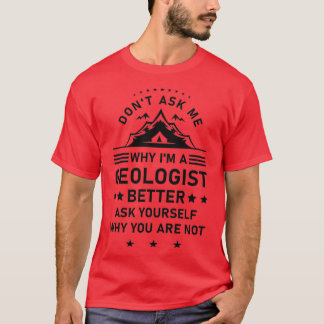 Donx27t Ask Me Why Ix27m A Geologist Better Ask Yo T-Shirt
