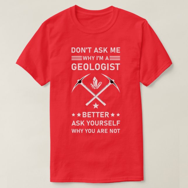 Donx27t Ask Me Why Ix27m A Geologist Better Ask Yo T-Shirt (Design Front)