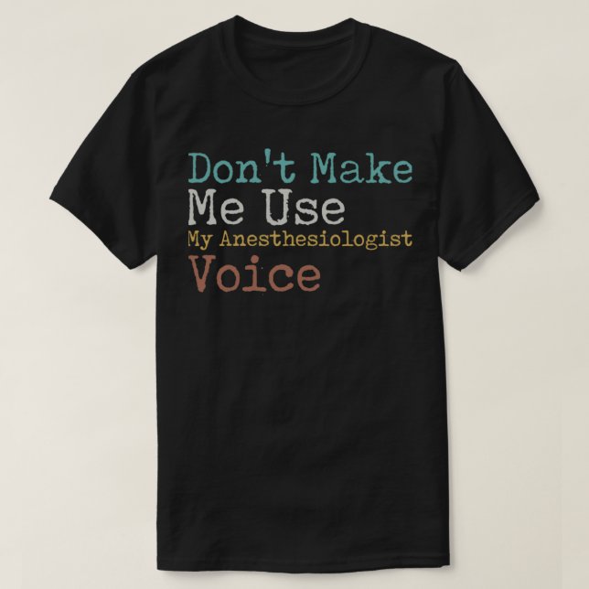 Donx27t Make Me Use My Anaesthesiologist Voice 1 T-Shirt (Design Front)