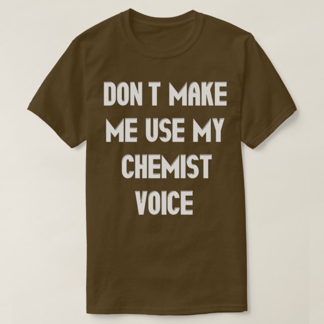Donx27t Make Me Use My Chemist Voice 1 T-Shirt (Design Front)