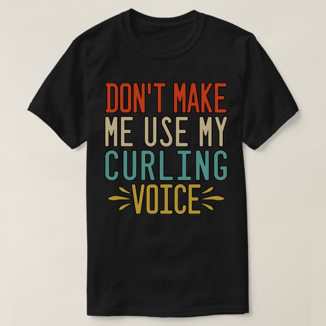 Donx27t Make Me Use My Curling Voice 2 T-Shirt (Design Front)