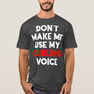 Donx27t Make Me Use My Curling Voice Funny Curling T-Shirt