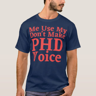Donx27t Make Me Use My PHD Voice Funny Graduation T-Shirt