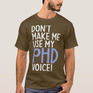 Donx27t Make Me Use My PhD Voice Funny PhD Graduat T-Shirt
