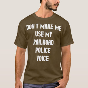 Donx27t Make Me Use My Railroad Police Voice 1 T-Shirt