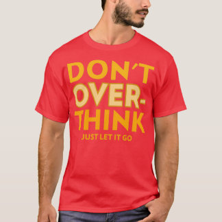 DONx27T OVERTHINK JUST LET IT GO T-Shirt