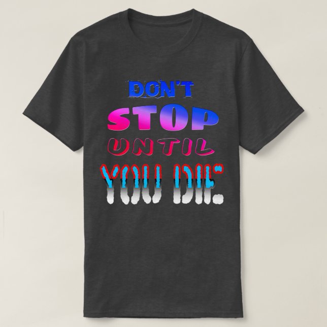Donx27t Stop Until You Die T-Shirt (Design Front)