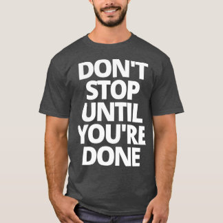 Donx27t stop until youx27re done T-Shirt