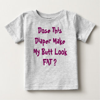 Dose This Diaper Make My Butt Look FAT ? Baby T-Shirt