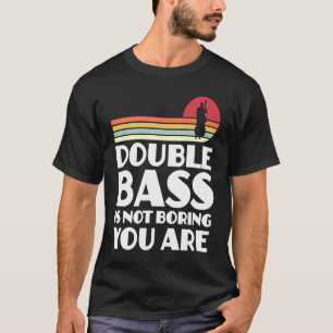 double bass is not boring you are double basses T-Shirt