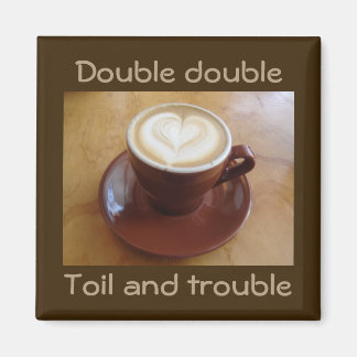 Double double, toil and trouble magnet