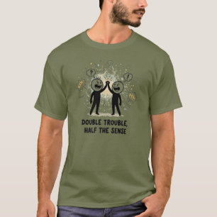 Double Trouble Half the Sense T-Shirt