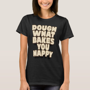 Dough What Bakes You Happy Baker Baking Cake T-Shirt