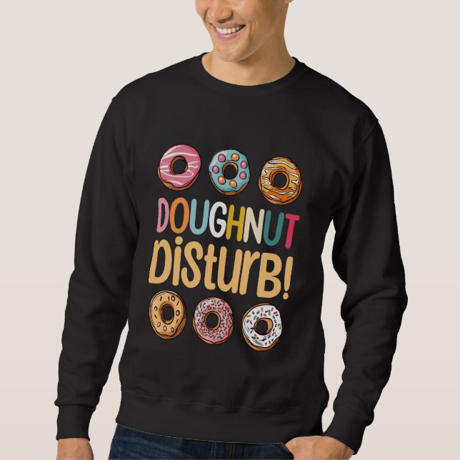 Doughnut Disturb!  Bakery Owner Baker Baking Bread Sweatshirt (Front)