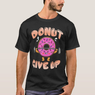 Doughnut Give Up Workout Gym Fitness Barbell T-Shirt