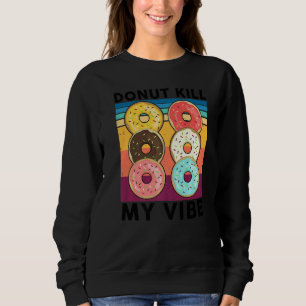 Doughnut Kill My Vibe Cake Dealer Doughnut Bakin Sweatshirt