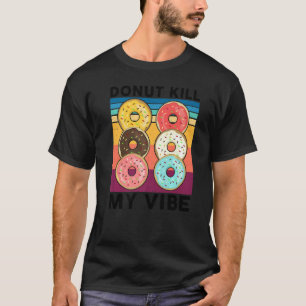 Doughnut Kill My Vibe Cake Dealer Doughnut Bakin T-Shirt