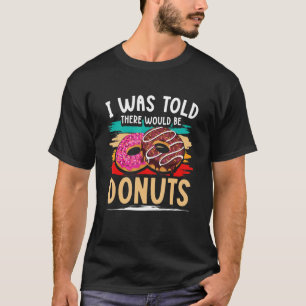 Doughnut Sweet Food - I Was Told There Would Be Do T-Shirt