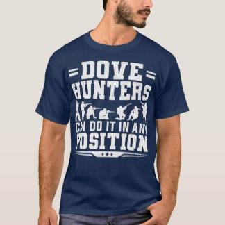 Dove Hunter Can Do It In Any Position Dove Hunting T-Shirt