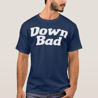 Down Bad T-Shirt