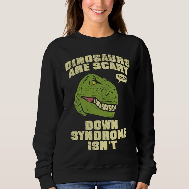 Down Syndrome Dinosaurs are Scary Down Syndrom isn Sweatshirt (Front)