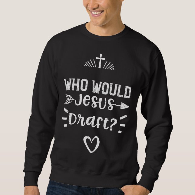 Draft Who Would Jesus Draft  Jesus Sayings Sweatshirt (Front)