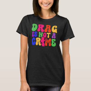 Drag Is Not A Crime LGBT Gay Pride Equality Trans  T-Shirt