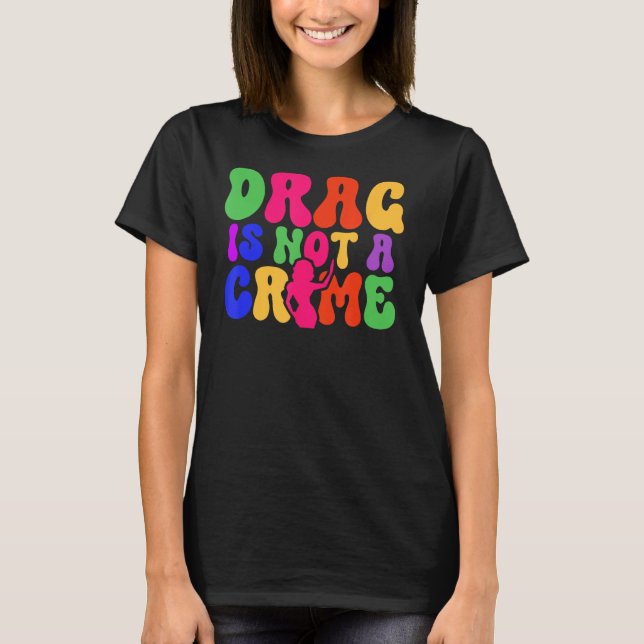 Drag Is Not A Crime LGBT Gay Pride Equality Trans  T-Shirt (Front)