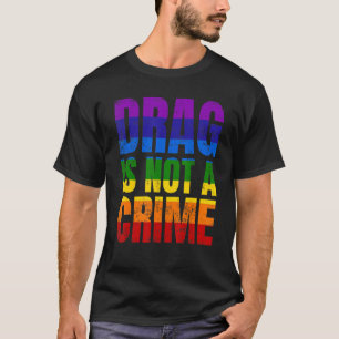 Drag Is Not A Crime LGBT LGBTQ+ Gay Pride Support T-Shirt