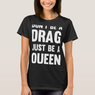 Drag Queen Don Be A Drag Just Be A Queen T-Shirt